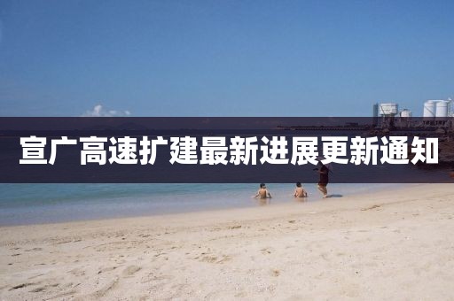 宣广高速扩建最新进展更新通知