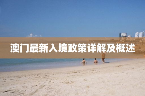 澳门最新入境政策详解及概述
