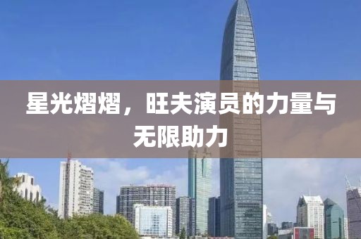星光熠熠，旺夫演员的力量与无限助力