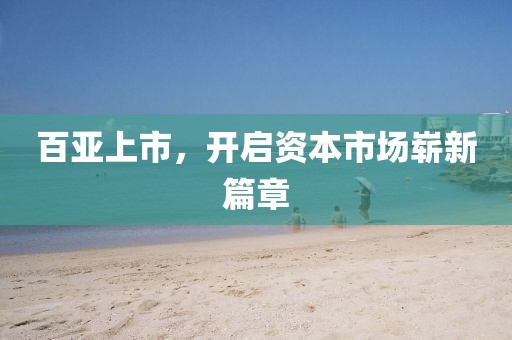 百亚上市，开启资本市场崭新篇章