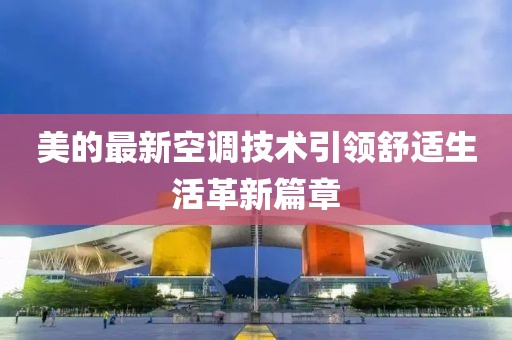 美的最新空调技术引领舒适生活革新篇章