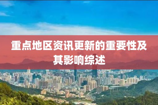重点地区资讯更新的重要性及其影响综述