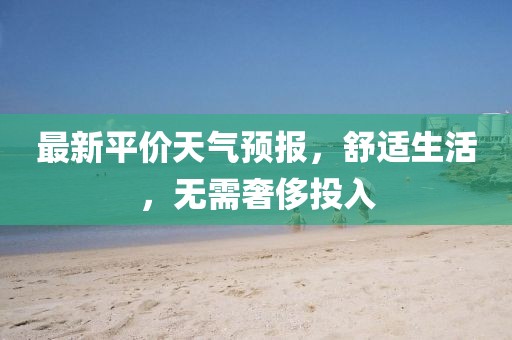 最新平价天气预报，舒适生活，无需奢侈投入