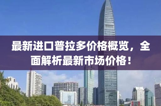 最新进口普拉多价格概览，全面解析最新市场价格！