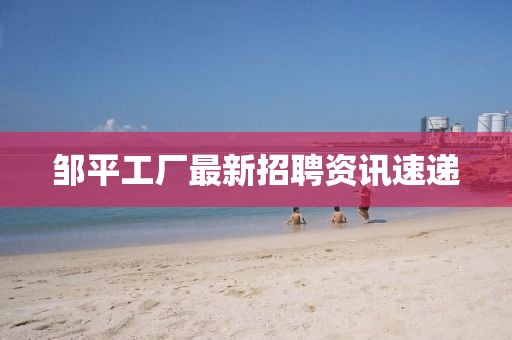 邹平工厂最新招聘资讯速递