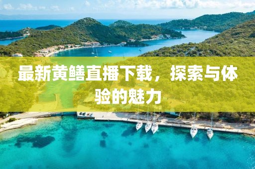 最新黄鳝直播下载，探索与体验的魅力