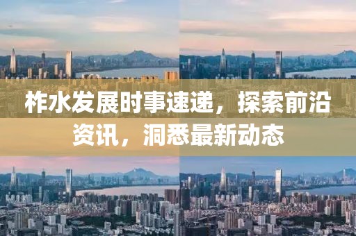 柞水发展时事速递，探索前沿资讯，洞悉最新动态