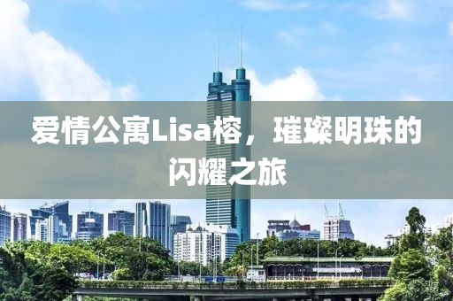 爱情公寓Lisa榕，璀璨明珠的闪耀之旅