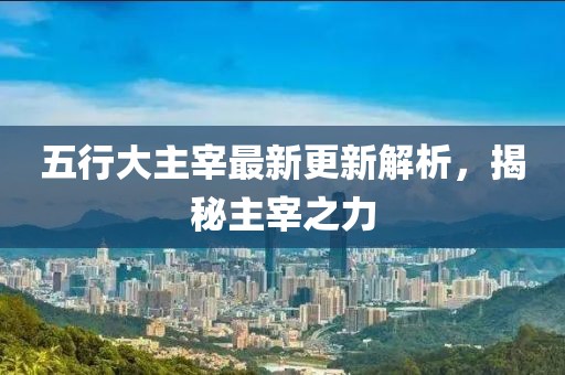 五行大主宰最新更新解析，揭秘主宰之力