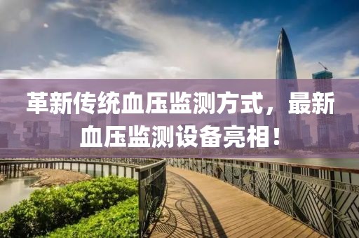 革新传统血压监测方式，最新血压监测设备亮相！