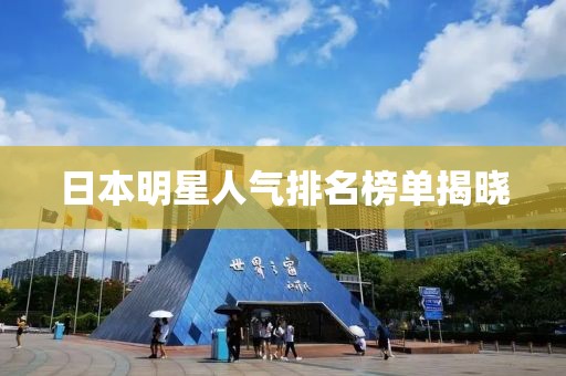 日本明星人气排名榜单揭晓