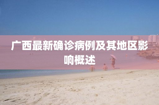 广西最新确诊病例及其地区影响概述