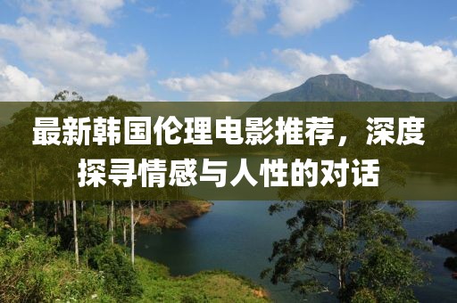 最新韩国伦理电影推荐，深度探寻情感与人性的对话