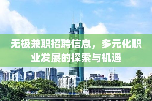 无极兼职招聘信息，多元化职业发展的探索与机遇