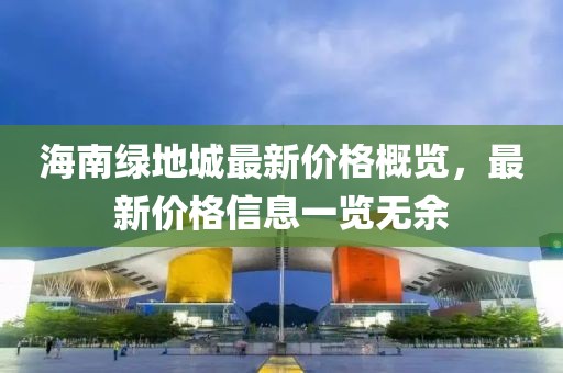 海南绿地城最新价格概览，最新价格信息一览无余