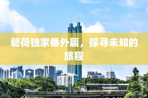 碧荷独家番外篇，探寻未知的旅程