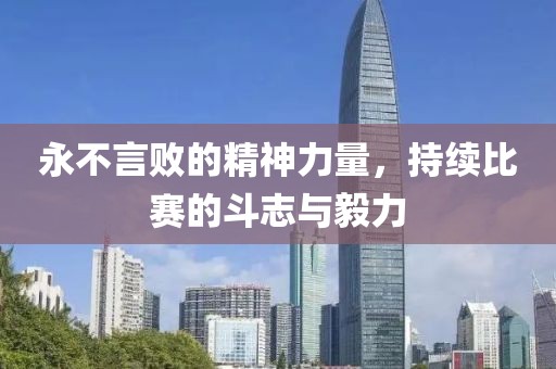 永不言败的精神力量，持续比赛的斗志与毅力