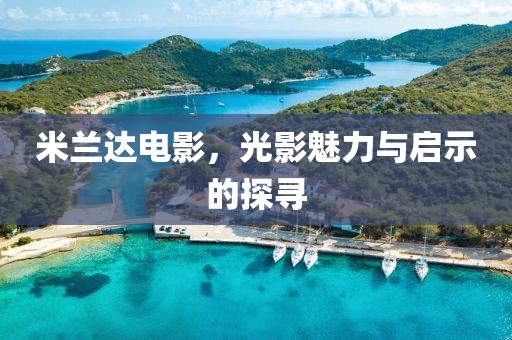 米兰达电影，光影魅力与启示的探寻