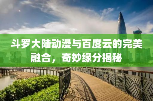斗罗大陆动漫与百度云的完美融合，奇妙缘分揭秘