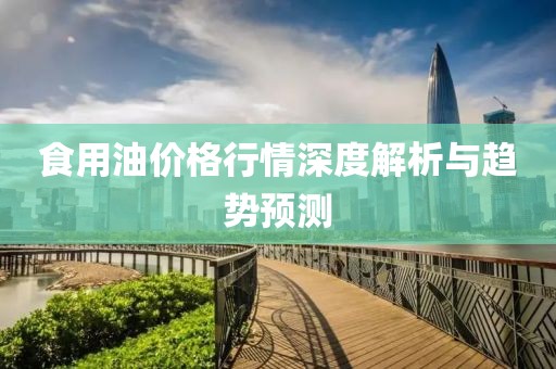 食用油价格行情深度解析与趋势预测