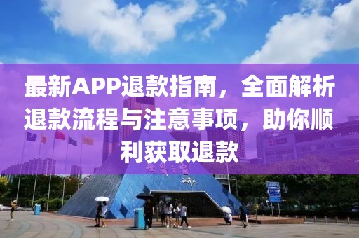 最新APP退款指南，全面解析退款流程与注意事项，助你顺利获取退款