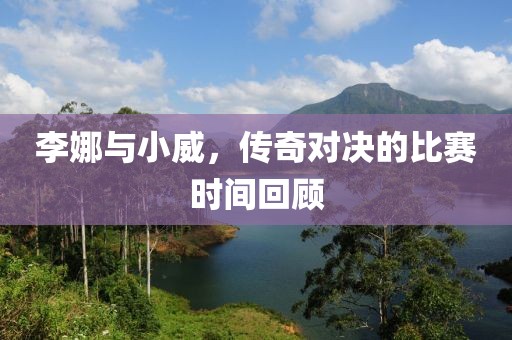 李娜与小威，传奇对决的比赛时间回顾