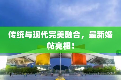 传统与现代完美融合，最新婚帖亮相！