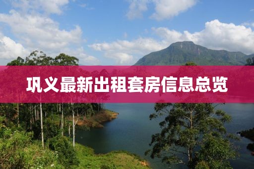 巩义最新出租套房信息总览