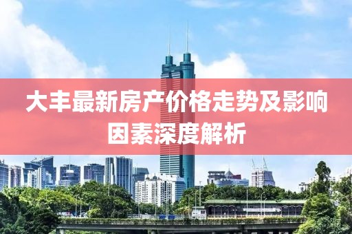 大丰最新房产价格走势及影响因素深度解析