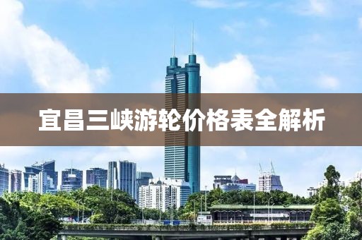 宜昌三峡游轮价格表全解析