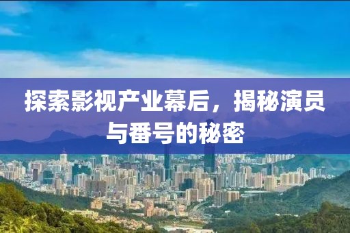 探索影视产业幕后，揭秘演员与番号的秘密