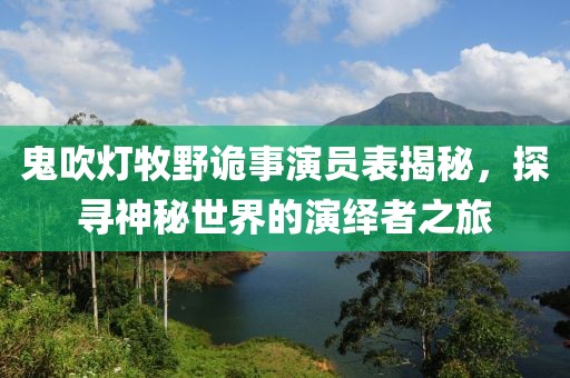 鬼吹灯牧野诡事演员表揭秘，探寻神秘世界的演绎者之旅