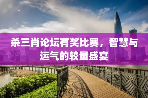 杀三肖论坛有奖比赛，智慧与运气的较量盛宴