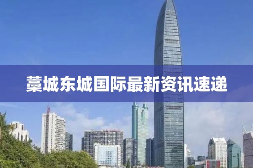 藁城东城国际最新资讯速递