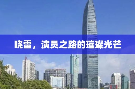 晓雷，演员之路的璀璨光芒