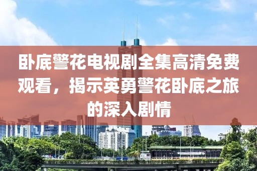卧底警花电视剧全集高清免费观看，揭示英勇警花卧底之旅的深入剧情