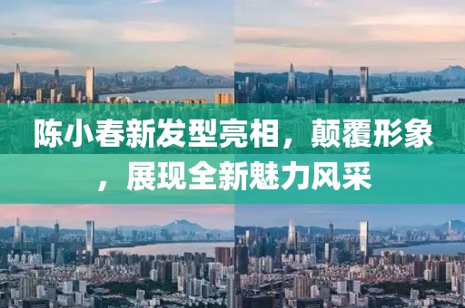 陈小春新发型亮相，颠覆形象，展现全新魅力风采