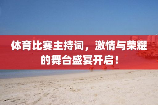体育比赛主持词，激情与荣耀的舞台盛宴开启！