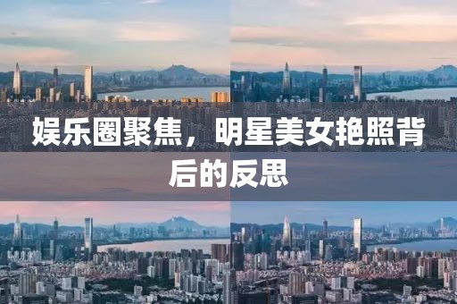 娱乐圈聚焦，明星美女艳照背后的反思
