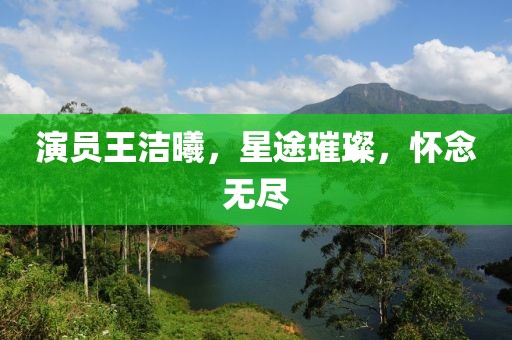 演员王洁曦，星途璀璨，怀念无尽