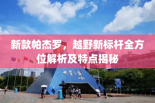 新款帕杰罗，越野新标杆全方位解析及特点揭秘