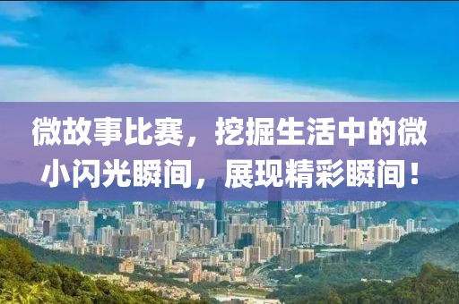 微故事比赛，挖掘生活中的微小闪光瞬间，展现精彩瞬间！