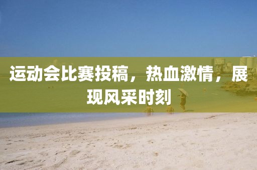 运动会比赛投稿，热血激情，展现风采时刻