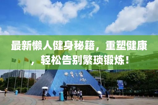 最新懒人健身秘籍，重塑健康，轻松告别繁琐锻炼！