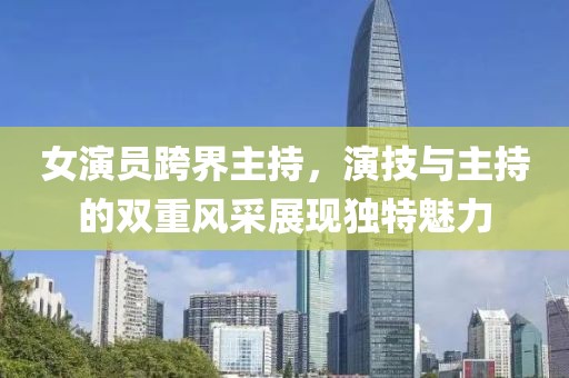 女演员跨界主持，演技与主持的双重风采展现独特魅力