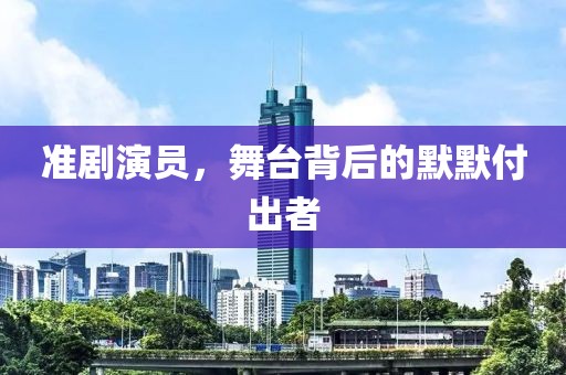 准剧演员，舞台背后的默默付出者
