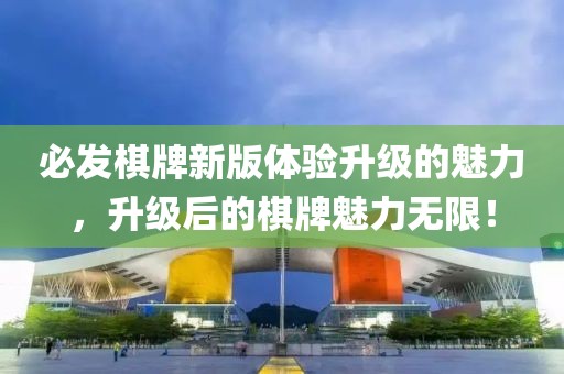 必发棋牌新版体验升级的魅力，升级后的棋牌魅力无限！