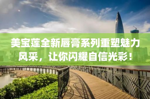 美宝莲全新唇膏系列重塑魅力风采，让你闪耀自信光彩！