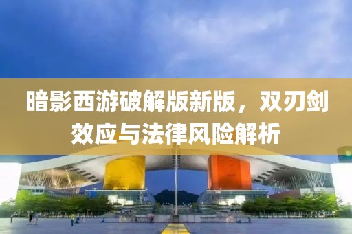 暗影西游破解版新版，双刃剑效应与法律风险解析