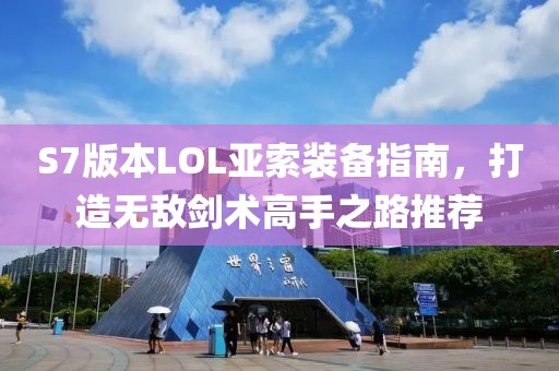 S7版本LOL亚索装备指南，打造无敌剑术高手之路推荐